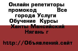 Онлайн репетиторы (промокод 48544) - Все города Услуги » Обучение. Курсы   . Ханты-Мансийский,Нягань г.